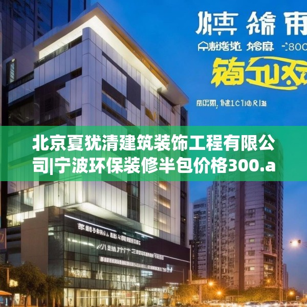北京夏犹清建筑装饰工程有限公司|宁波环保装修半包价格300.a176b177c180fgy.187lkjl