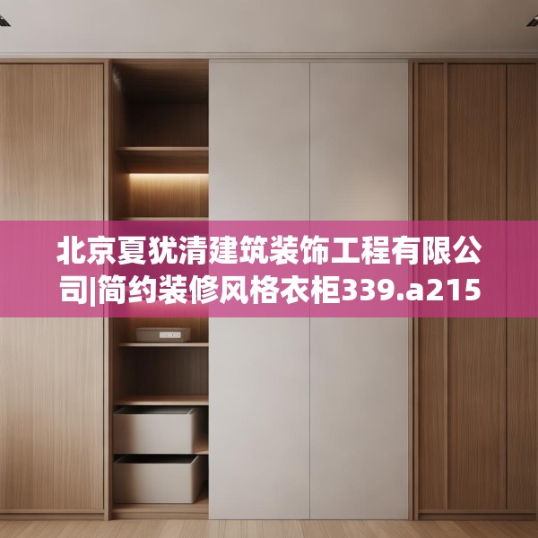 北京夏犹清建筑装饰工程有限公司|简约装修风格衣柜339.a215b216c219fgy.226fhsg