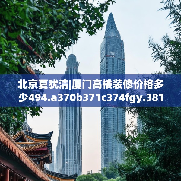 北京夏犹清|厦门高楼装修价格多少494.a370b371c374fgy.381wew