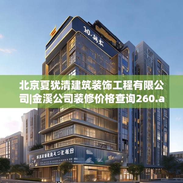 北京夏犹清建筑装饰工程有限公司|金溪公司装修价格查询260.a136b137c140fgy.147wew
