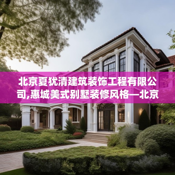 北京夏犹清建筑装饰工程有限公司,惠城美式别墅装修风格—北京夏犹清建筑装饰工程有限公司448.a324b325c328fgy.335dewqe