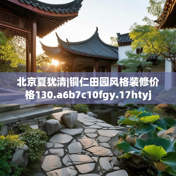 北京夏犹清|铜仁田园风格装修价格130.a6b7c10fgy.17htyj