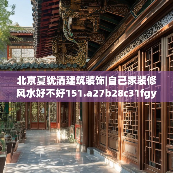 北京夏犹清建筑装饰|自己家装修风水好不好151.a27b28c31fgy.38fdsfds