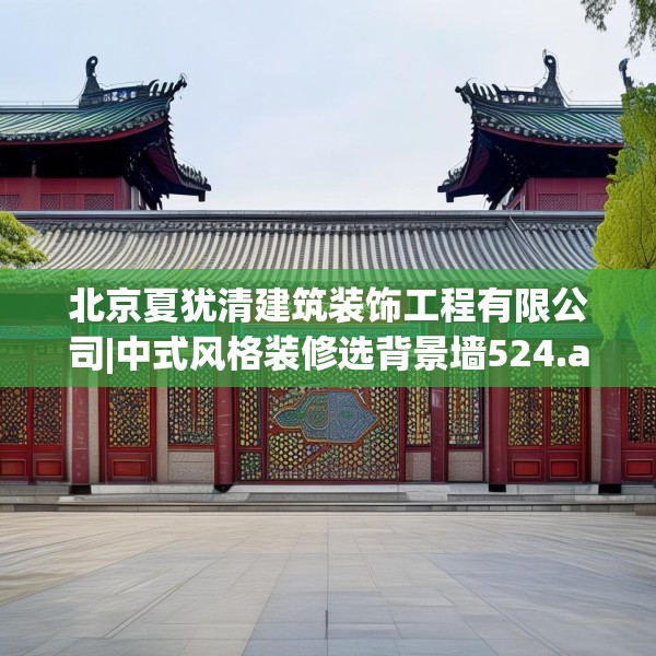 北京夏犹清建筑装饰工程有限公司|中式风格装修选背景墙524.a400b401c404fgy.41176662