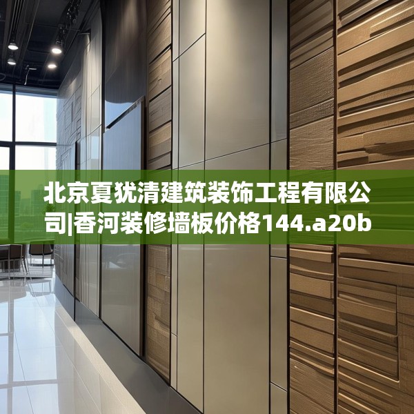 北京夏犹清建筑装饰工程有限公司|香河装修墙板价格144.a20b21c24fgy.31nbn