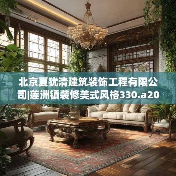 北京夏犹清建筑装饰工程有限公司|莲洲镇装修美式风格330.a206b207c210fgy.217dsfds