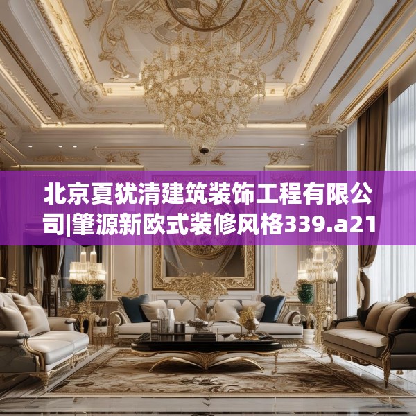 北京夏犹清建筑装饰工程有限公司|肇源新欧式装修风格339.a215b216c219fgy.226fhsg