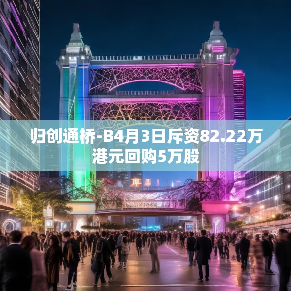 归创通桥-B4月3日斥资82.22万港元回购5万股