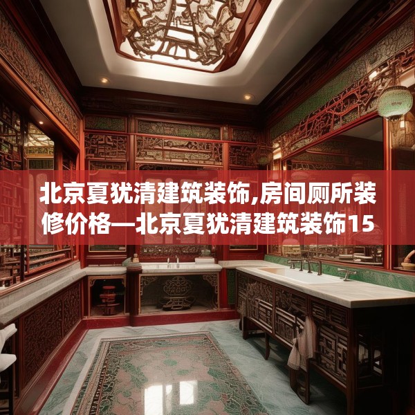 北京夏犹清建筑装饰,房间厕所装修价格—北京夏犹清建筑装饰150.a26b27c30fgy.37dsfds