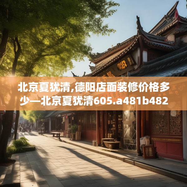 北京夏犹清,德阳店面装修价格多少—北京夏犹清605.a481b482c485fgy.492cvcx