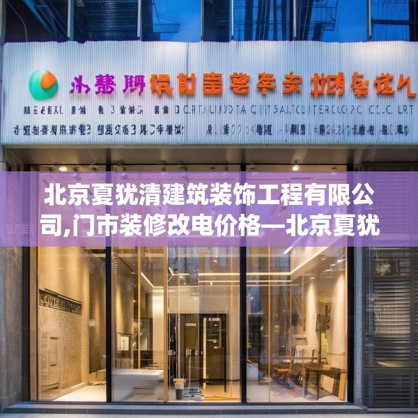 北京夏犹清建筑装饰工程有限公司,门市装修改电价格—北京夏犹清建筑装饰工程有限公司132.a8b9c12fgy.19dsfds