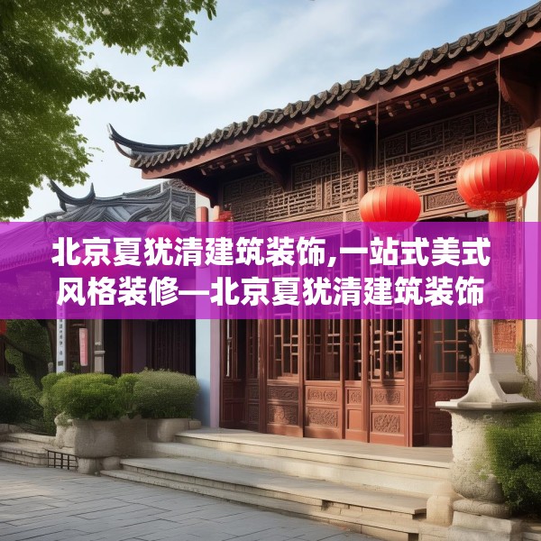 北京夏犹清建筑装饰,一站式美式风格装修—北京夏犹清建筑装饰565.a441b442c445fgy.452fdsfds
