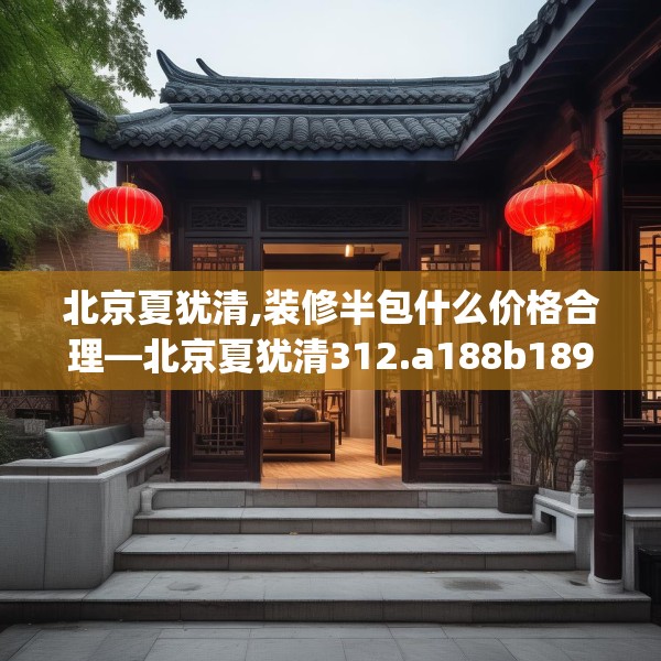 北京夏犹清,装修半包什么价格合理—北京夏犹清312.a188b189c192fgy.199dsfds