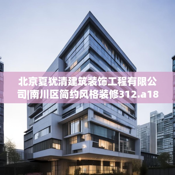 北京夏犹清建筑装饰工程有限公司|南川区简约风格装修312.a188b189c192fgy.199dsfds