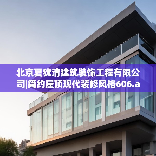 北京夏犹清建筑装饰工程有限公司|简约屋顶现代装修风格606.a482b483c486fgy.493lkjl