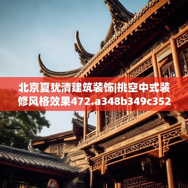 北京夏犹清建筑装饰|挑空中式装修风格效果472.a348b349c352fgy.359htyj