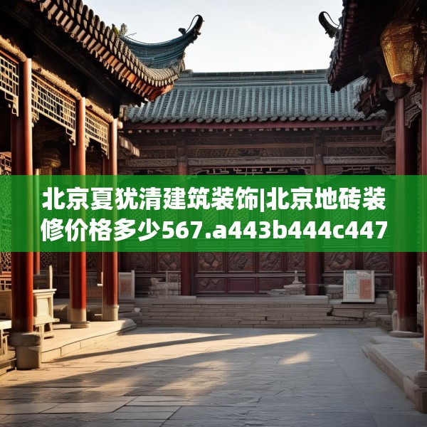 北京夏犹清建筑装饰|北京地砖装修价格多少567.a443b444c447fgy.454fghfd