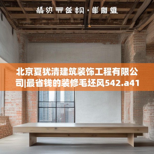 北京夏犹清建筑装饰工程有限公司|最省钱的装修毛坯风542.a418b419c422fgy.42976661
