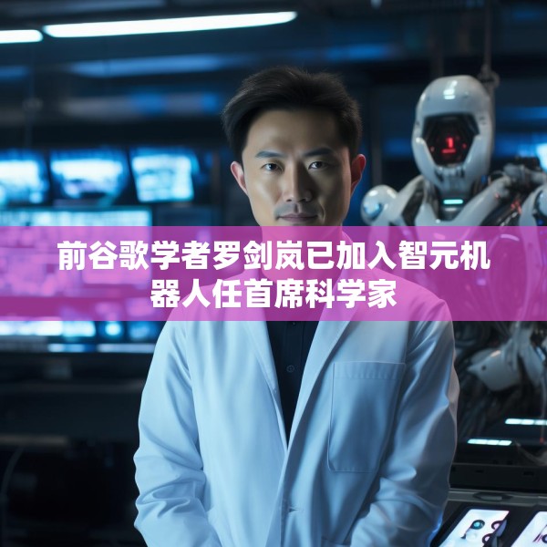 前谷歌学者罗剑岚已加入智元机器人任首席科学家