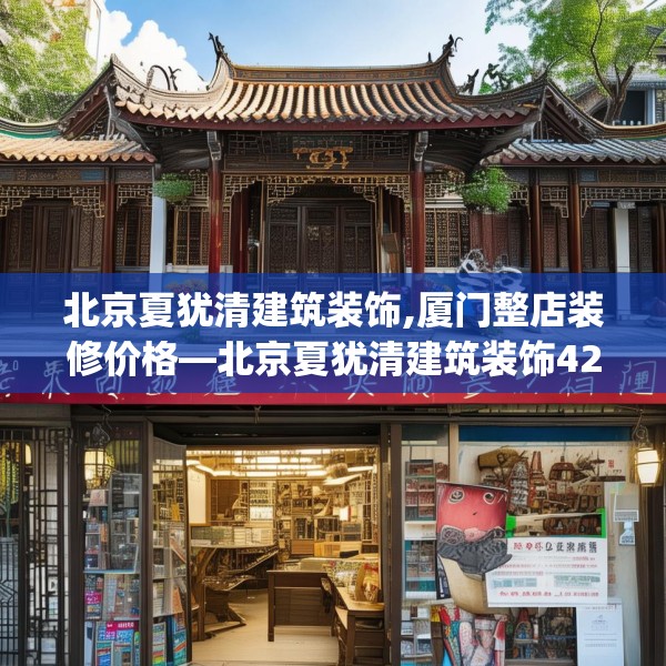 北京夏犹清建筑装饰,厦门整店装修价格—北京夏犹清建筑装饰424.a300b301c304fgy.311sdA