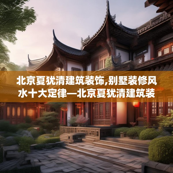 北京夏犹清建筑装饰,别墅装修风水十大定律—北京夏犹清建筑装饰136.a12b13c16fgy.23sdA