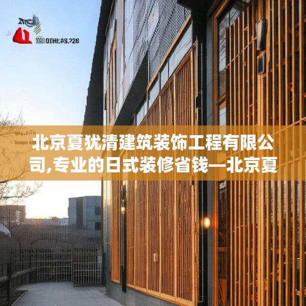 北京夏犹清建筑装饰工程有限公司,专业的日式装修省钱—北京夏犹清建筑装饰工程有限公司548.a424b425c428fgy.435wew