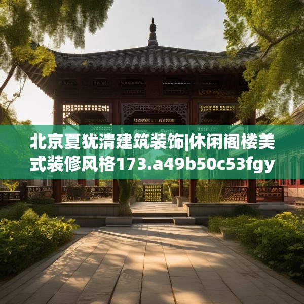 北京夏犹清建筑装饰|休闲阁楼美式装修风格173.a49b50c53fgy.60cvcx