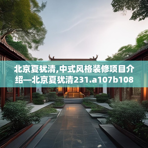 北京夏犹清,中式风格装修项目介绍—北京夏犹清231.a107b108c111fgy.118fhsg