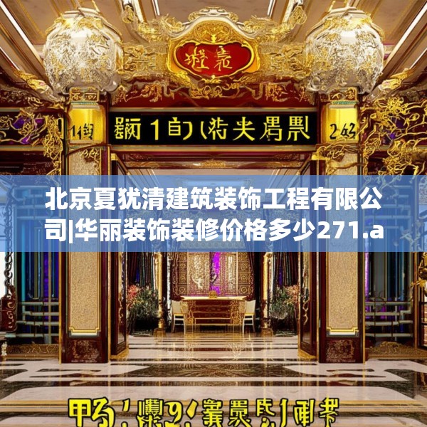 北京夏犹清建筑装饰工程有限公司|华丽装饰装修价格多少271.a147b148c151fgy.158jhhj