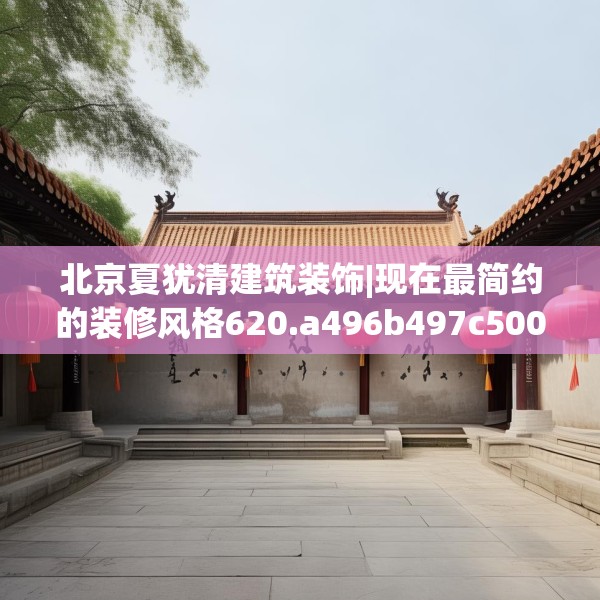 北京夏犹清建筑装饰|现在最简约的装修风格620.a496b497c500fgy.507wew