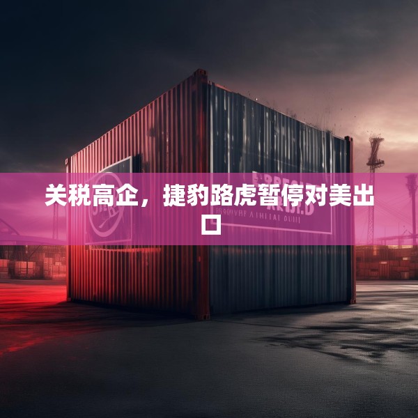 关税高企，捷豹路虎暂停对美出口