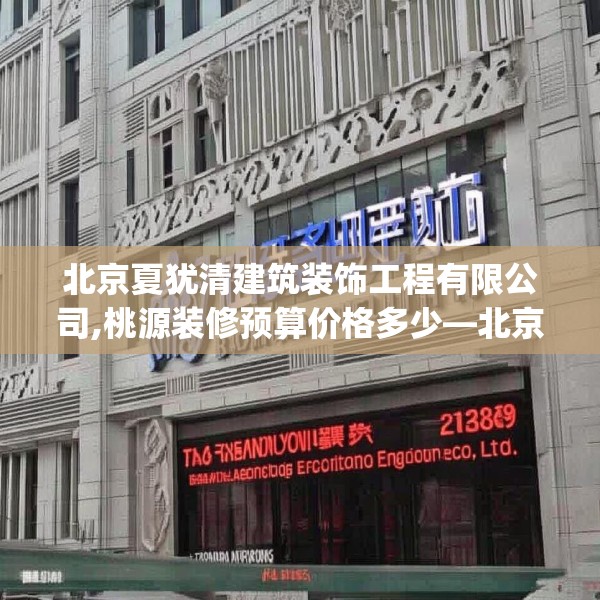 北京夏犹清建筑装饰工程有限公司,桃源装修预算价格多少—北京夏犹清建筑装饰工程有限公司272.a148b149c152fgy.15976676
