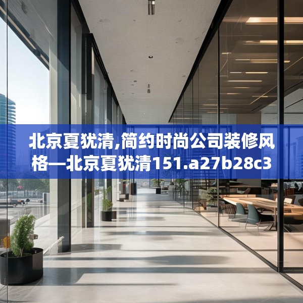 北京夏犹清,简约时尚公司装修风格—北京夏犹清151.a27b28c31fgy.38fdsfds
