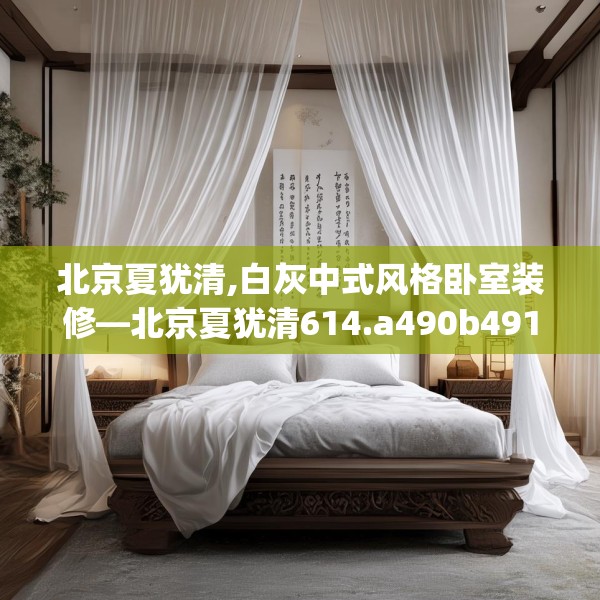 北京夏犹清,白灰中式风格卧室装修—北京夏犹清614.a490b491c494fgy.50176657