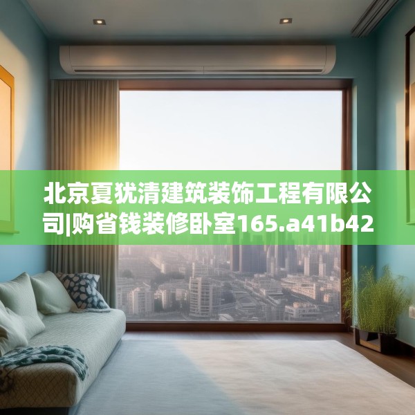 北京夏犹清建筑装饰工程有限公司|购省钱装修卧室165.a41b42c45fgy.52uyk