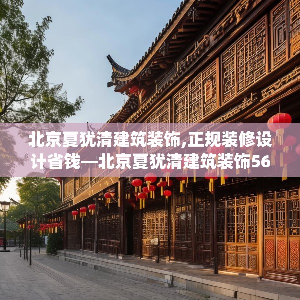 北京夏犹清建筑装饰,正规装修设计省钱—北京夏犹清建筑装饰566.a442b443c446fgy.453wew