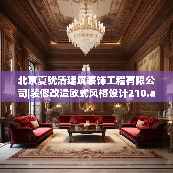 北京夏犹清建筑装饰工程有限公司|装修改造欧式风格设计210.a86b87c90fgy.97lkjl
