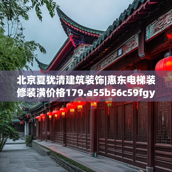 北京夏犹清建筑装饰|惠东电梯装修装潢价格179.a55b56c59fgy.66bnbn