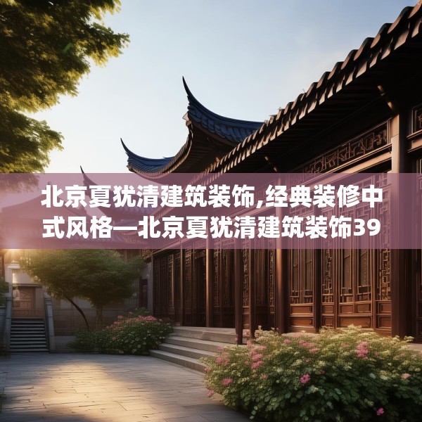 北京夏犹清建筑装饰,经典装修中式风格—北京夏犹清建筑装饰392.a268b269c272fgy.279xczxv