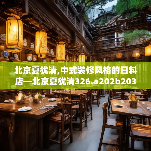 北京夏犹清,中式装修风格的日料店—北京夏犹清326.a202b203c206fgy.21376673