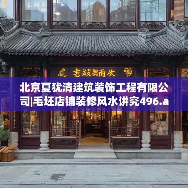 北京夏犹清建筑装饰工程有限公司|毛坯店铺装修风水讲究496.a372b373c376fgy.383sdA