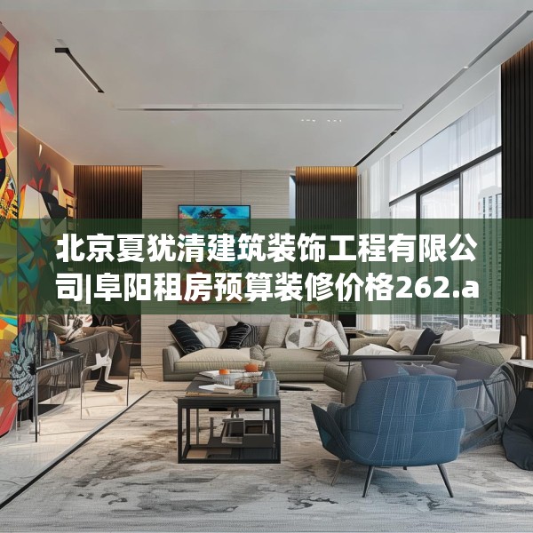 北京夏犹清建筑装饰工程有限公司|阜阳租房预算装修价格262.a138b139c142fgy.149sdA