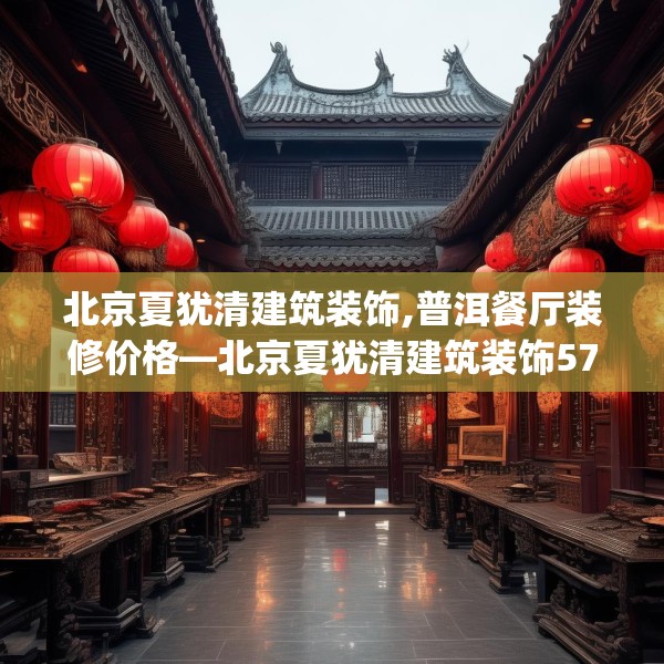 北京夏犹清建筑装饰,普洱餐厅装修价格—北京夏犹清建筑装饰578.a454b455c458fgy.46576659