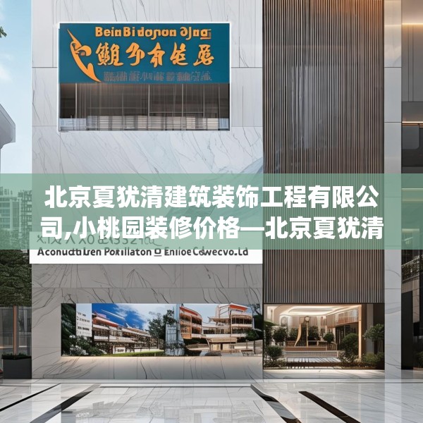 北京夏犹清建筑装饰工程有限公司,小桃园装修价格—北京夏犹清建筑装饰工程有限公司206.a82b83c86fgy.93wew