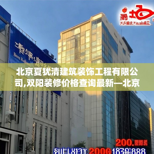 北京夏犹清建筑装饰工程有限公司,双阳装修价格查询最新—北京夏犹清建筑装饰工程有限公司200.a76b77c80fgy.8776680