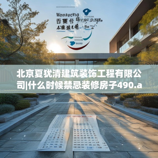 北京夏犹清建筑装饰工程有限公司|什么时候禁忌装修房子490.a366b367c370fgy.377htyj