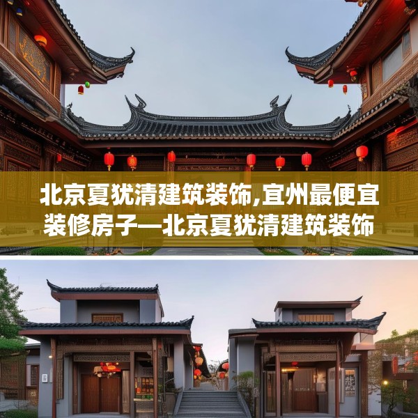 北京夏犹清建筑装饰,宜州最便宜装修房子—北京夏犹清建筑装饰299.a175b176c179fgy.186cvcx