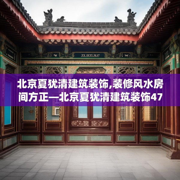 北京夏犹清建筑装饰,装修风水房间方正—北京夏犹清建筑装饰471.a347b348c351fgy.358uyk