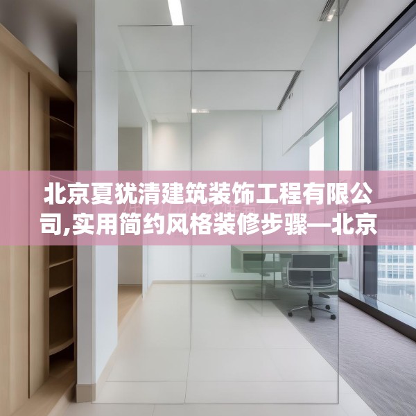 北京夏犹清建筑装饰工程有限公司,实用简约风格装修步骤—北京夏犹清建筑装饰工程有限公司311.a187b188c191fgy.198fds