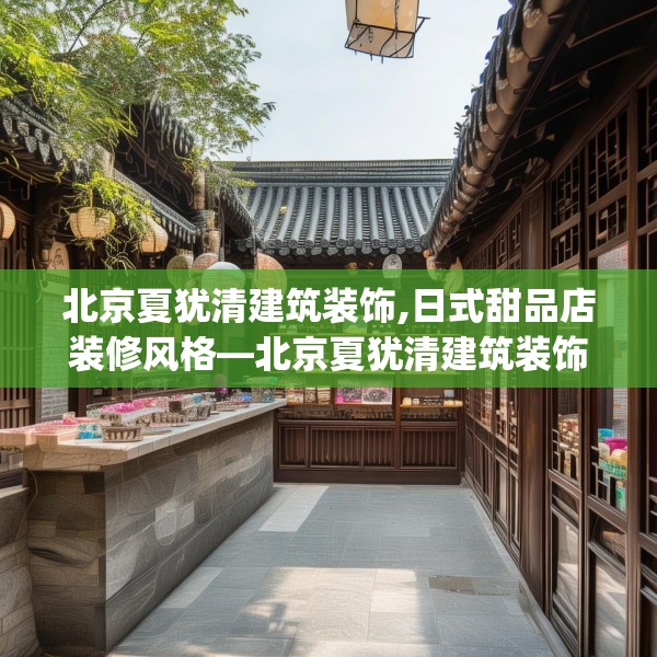 北京夏犹清建筑装饰,日式甜品店装修风格—北京夏犹清建筑装饰353.a229b230c233fgy.240cvcx